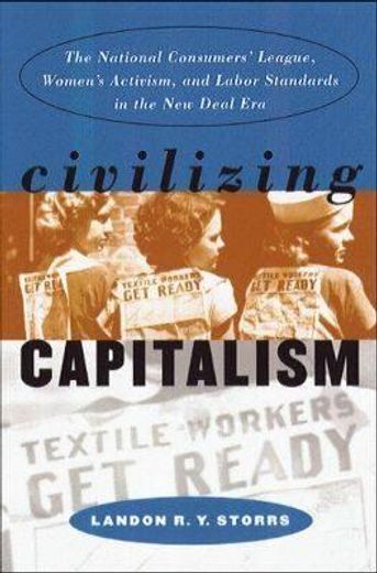 civilizing capitalism,the national consumers` league, women`s activism, and labor standards in the new deal era