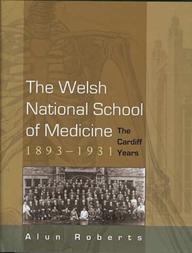 the welsh national school of medicine, 1893-1931,the cardiff years