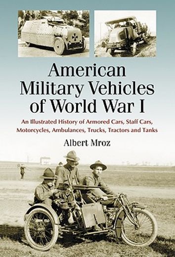 american military vehicles of world war i,an illustrated history of armored cars, staff cars, motorcycles, ambulances, trucks, tractors and ta