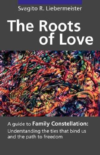 the roots of love,a guide to family constellation: understanding the ties that bind us and the path to freedom