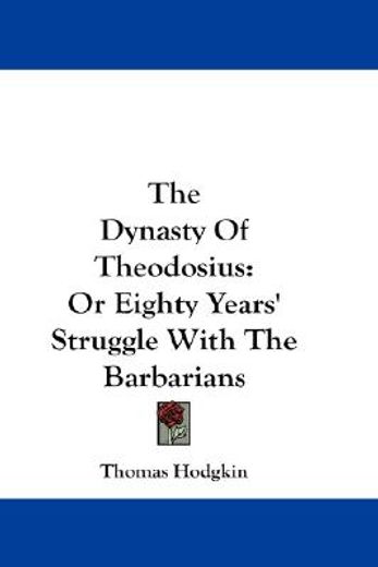 the dynasty of theodosius,or eighty years´ struggle with the barbarians