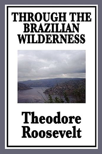 through the brazilian wilderness: or my voyage along the river of doubt