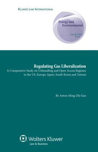 regulating gas liberalization,a comparative study on unbundling and open access regimes in the us, europe, japan, south korea and