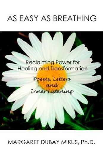 as easy as breathing:,reclaiming power for healing and transformation--poems, letters and inner listening