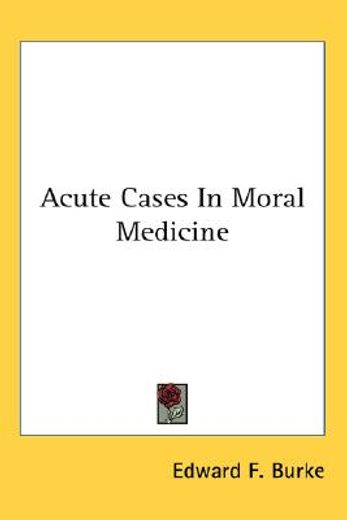 acute cases in moral medicine