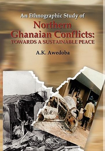 an ethnographic study of northern ghanaian conflicts,towards a sustainable peace: key aspects of past, present and impending conflicts in northern ghana