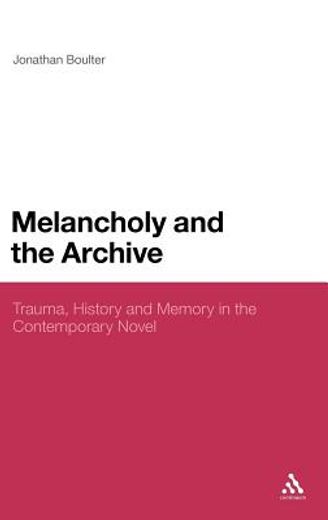 melancholy and the archive,trauma, memory, and history in the contemporary novel