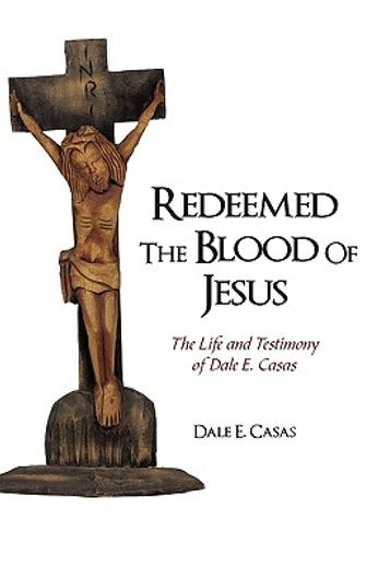 redeemed the blood of jesus,the life and testimony of dale e. casas
