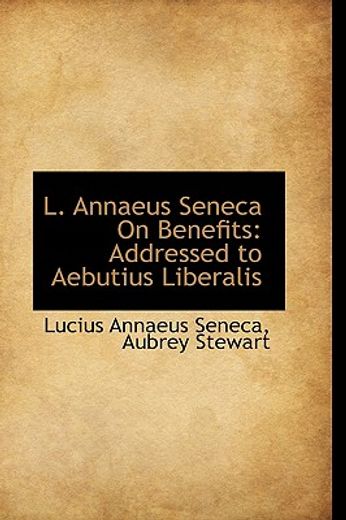 l. annaeus seneca on benefits: addressed to aebutius liberalis
