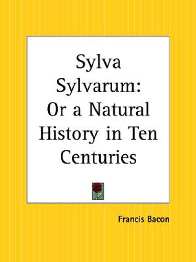 sylva sylvarum,or a natural history in ten centuries