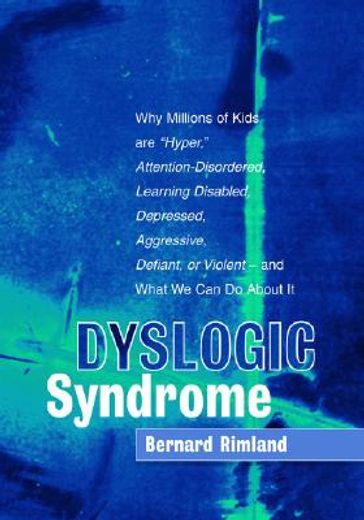 Dyslogic Syndrome: Why Millions of Kids Are Hyper, Attention-Disordered, Learning Disabled, Depressed, Aggressive, Defiant, or Violent -
