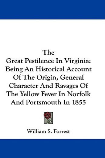 the great pestilence in virginia,being an historical account of the origin, general character and ravages of the yellow fever in norf