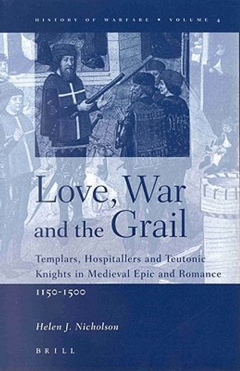 love, war and the grail,templars, hospitallers and teutonic knights in medieval epic and romance, 1150-1500
