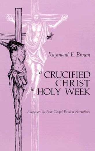 A Crucified Christ in Holy Week: Essays on the Four Gospel Passion Narratives (en Inglés)