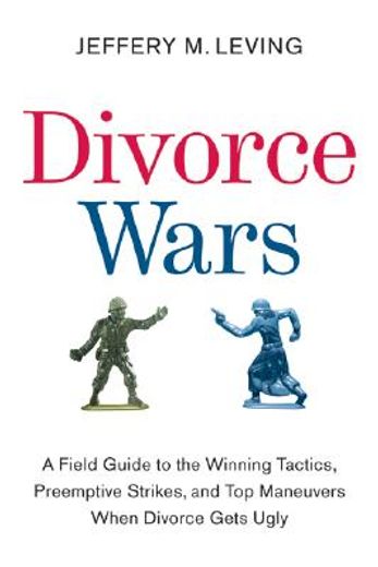 divorce wars,a field guide to winning tactics, preemptive strikes, and top maneuvers when divorce gets ugly (in English)