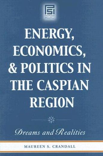 energy, economics, and politics in the caspian region,dreams and realities