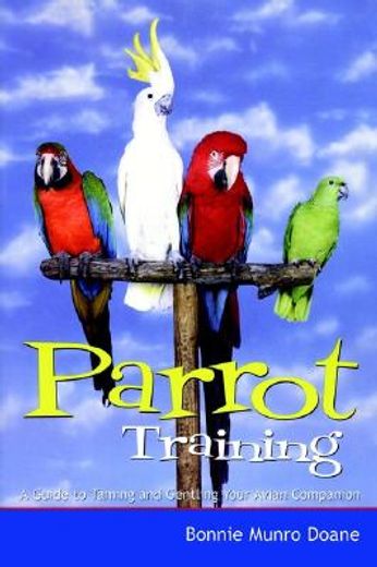 parrot training,a guide to taming and gentling your avian companion (en Inglés)