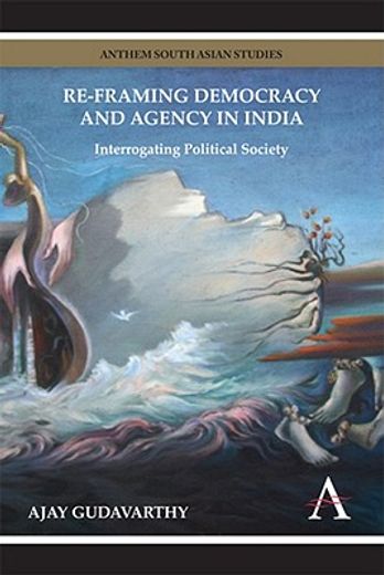re-framing democracy and agency in india,interrogating political society