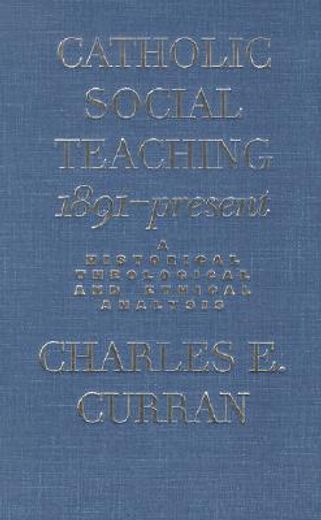 catholic social teaching, 1891-present,a historical, theological, and ethical analysis