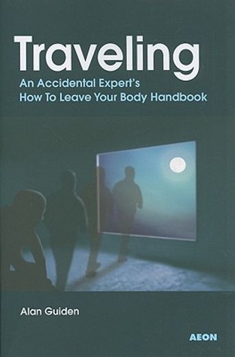 Traveling: An Accidental Expert's How To Leave Your Body Handbook (en Inglés)
