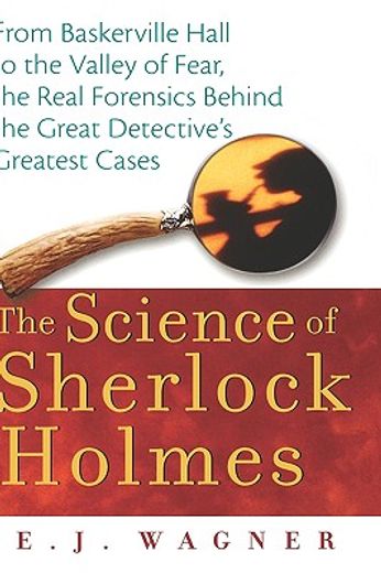the science of sherlock holmes,from baskerville hall to the valley of fear, the real forensics behind the great detective´s greates