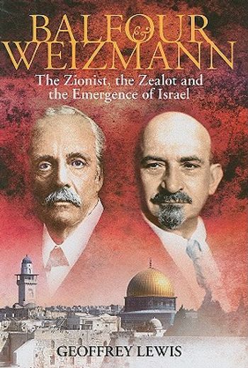 balfour and weizmann,the zionist, the zealot, and the emergence of israel