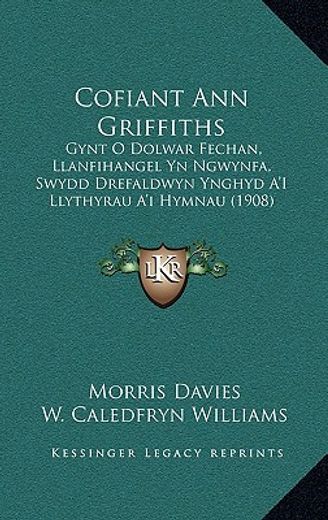 cofiant ann griffiths: gynt o dolwar fechan, llanfihangel yn ngwynfa, swydd drefaldwyn ynghyd a ` i llythyrau a ` i hymnau (1908)