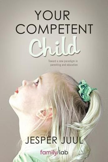 your competent child: toward a new paradigm in parenting and education (en Inglés)
