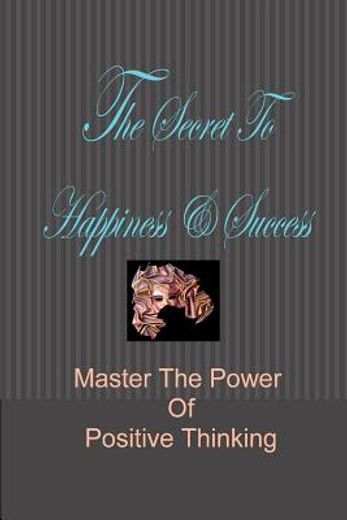 the secret to happiness & success,master the power of positive thinking