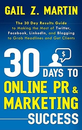 30 Days to Online PR & Marketing Success: The 30 Day Results Guide to Making the Most of Twitter, Facebook, LinkedIn, and Blogging to Grab Headlines a (en Inglés)