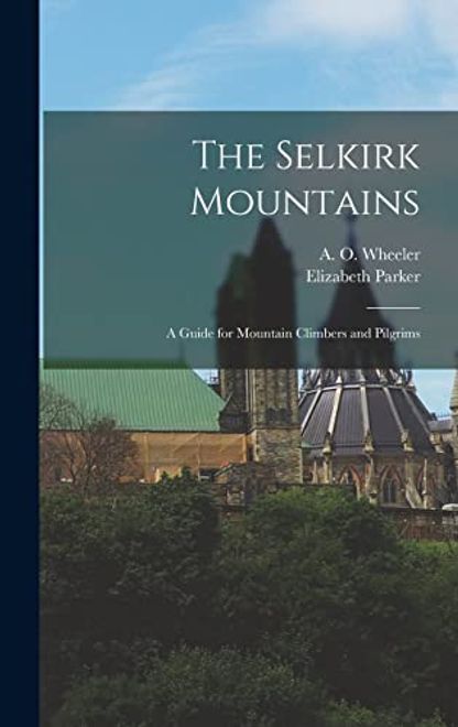The Selkirk Mountains: a Guide for Mountain Climbers and Pilgrims portada The Selkirk Mountains: a Guide for Mountain Climbers and Pilgrims