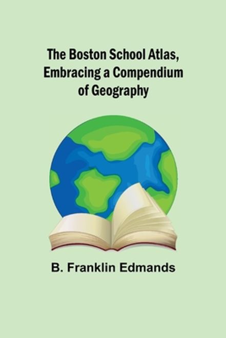 The Boston School Atlas, Embracing a Compendium of Geography (en Inglés) portada The Boston School Atlas, Embracing a Compendium of Geography (en Inglés)