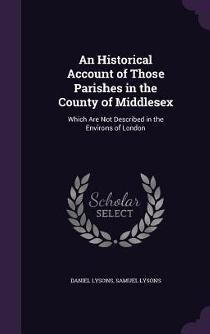 An Historical Account of Those Parishes in the County of Middlesex: Which Are Not Described in the Environs of London portada An Historical Account of Those Parishes in the County of Middlesex: Which Are Not Described in the Environs of London