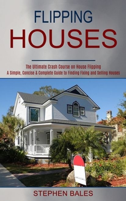 portada Flipping Houses: A Simple, Concise & Complete Guide to Finding Fixing and Selling Houses (The Ultimate Crash Course on House Flipping) 
