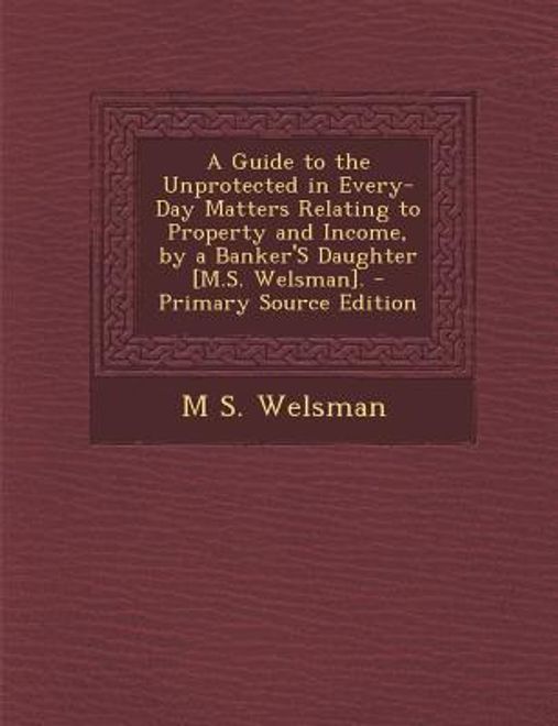 portada A Guide to the Unprotected in Every-Day Matters Relating to Property and Income, by a Banker's Daughter [M.S. Welsman]. - Primary Source Edition (en Inglés)
