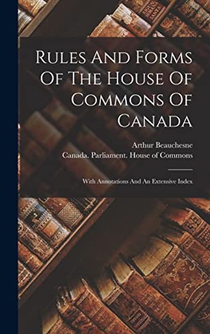 Rules and Forms of the House of Commons of Canada: With Annotations and an Extensive Index portada Rules and Forms of the House of Commons of Canada: With Annotations and an Extensive Index